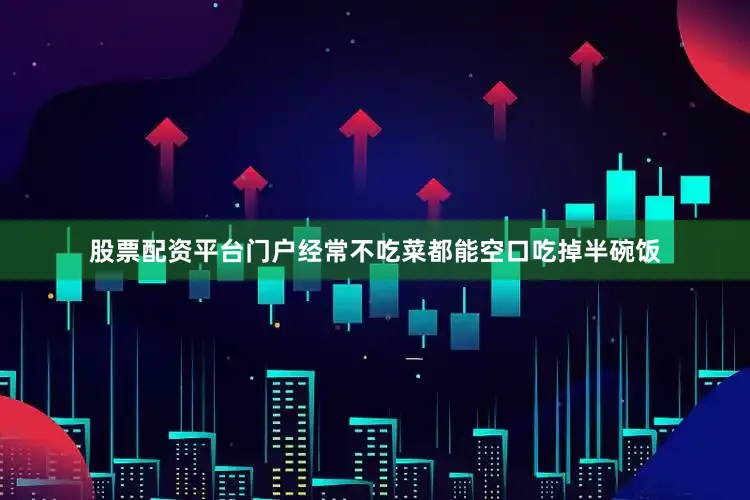 股票配资平台门户经常不吃菜都能空口吃掉半碗饭
