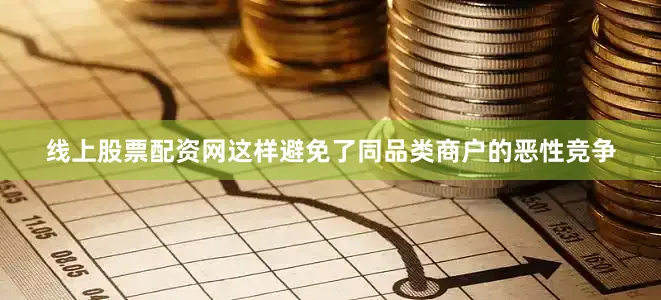 线上股票配资网这样避免了同品类商户的恶性竞争