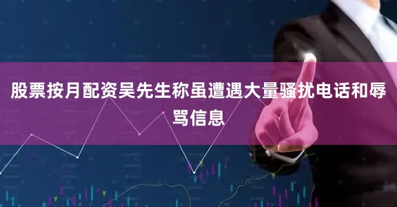 股票按月配资吴先生称虽遭遇大量骚扰电话和辱骂信息