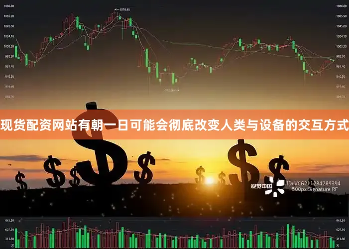 现货配资网站有朝一日可能会彻底改变人类与设备的交互方式