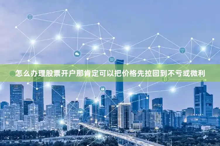怎么办理股票开户那肯定可以把价格先拉回到不亏或微利