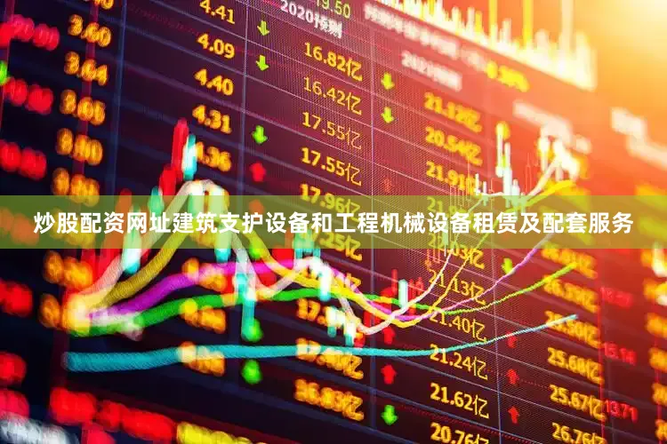 炒股配资网址建筑支护设备和工程机械设备租赁及配套服务