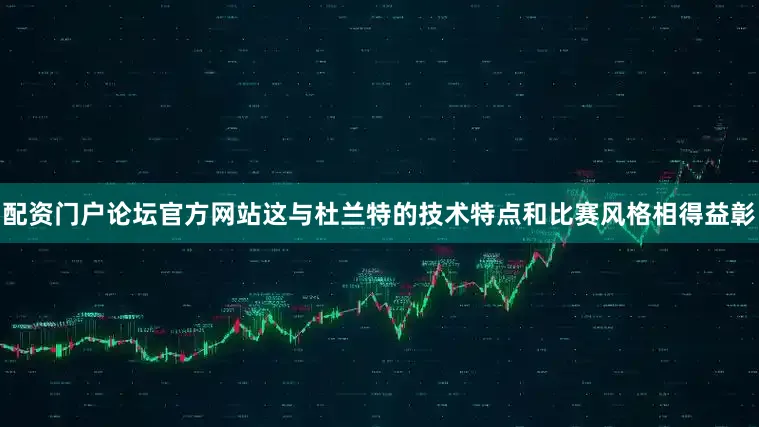 配资门户论坛官方网站这与杜兰特的技术特点和比赛风格相得益彰