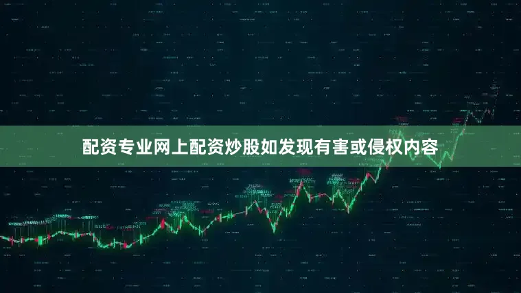 配资专业网上配资炒股如发现有害或侵权内容