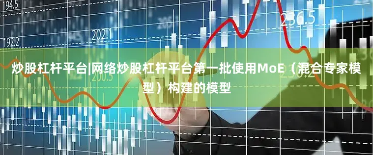 炒股杠杆平台|网络炒股杠杆平台第一批使用MoE（混合专家模型）构建的模型