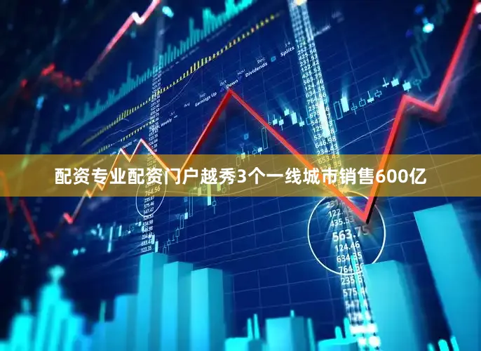 配资专业配资门户越秀3个一线城市销售600亿