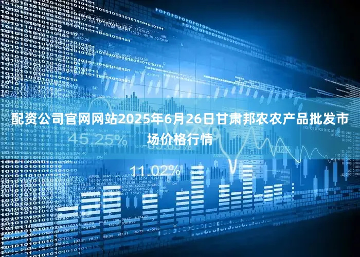 配资公司官网网站2025年6月26日甘肃邦农农产品批发市场价格行情