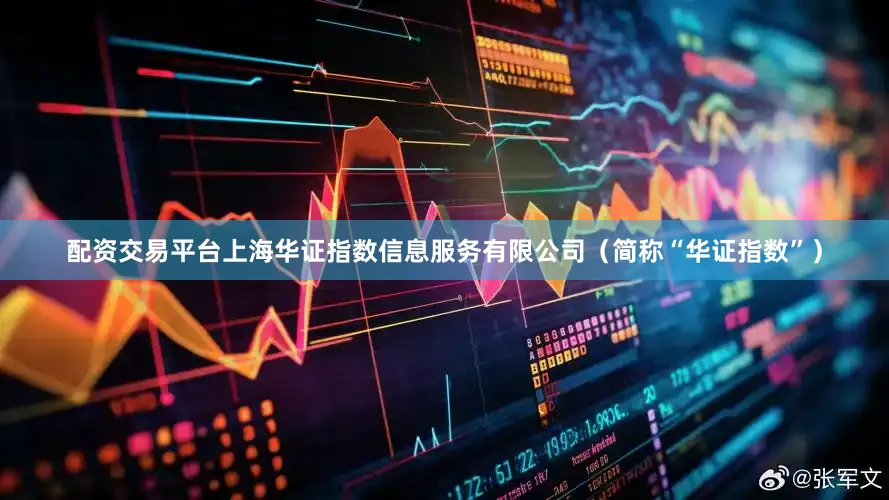 配资交易平台上海华证指数信息服务有限公司（简称“华证指数”）