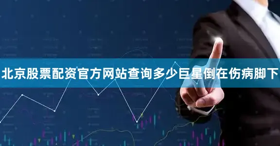 北京股票配资官方网站查询多少巨星倒在伤病脚下