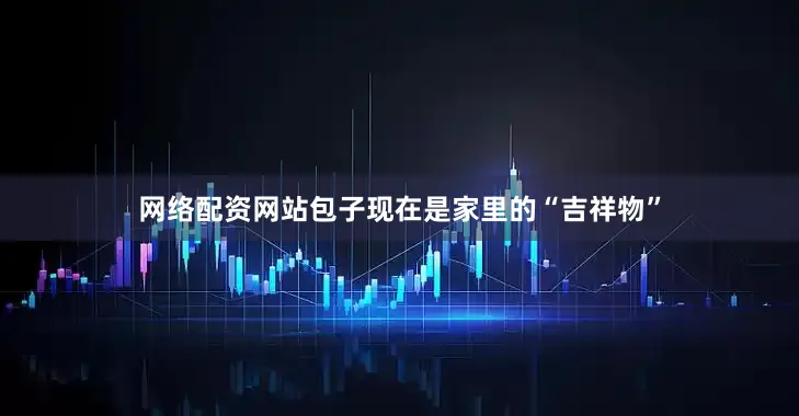 网络配资网站包子现在是家里的“吉祥物”