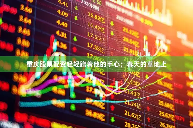 重庆股票配资轻轻蹭着他的手心；春天的草地上