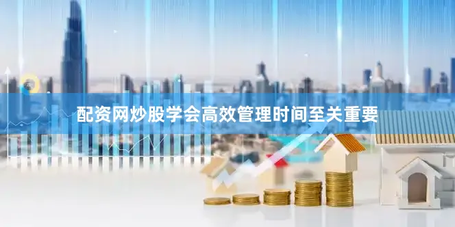 配资网炒股学会高效管理时间至关重要