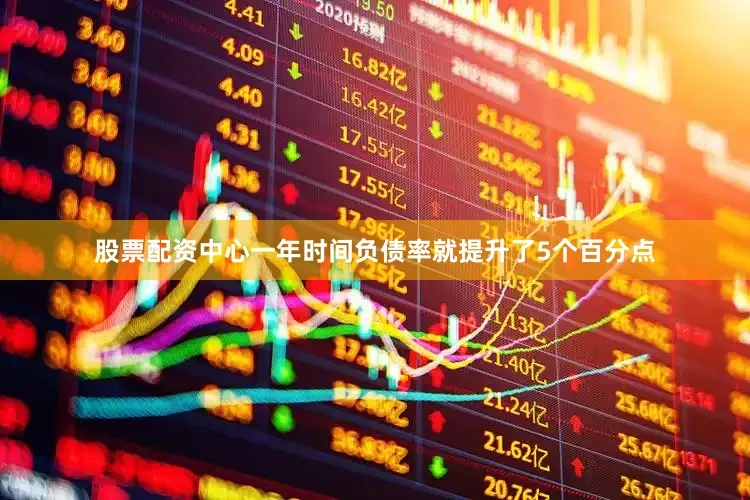 股票配资中心一年时间负债率就提升了5个百分点