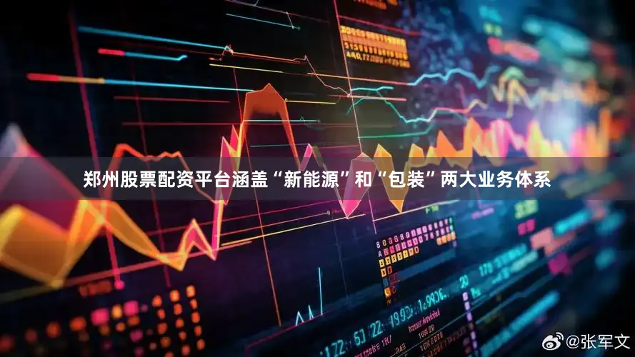 郑州股票配资平台涵盖“新能源”和“包装”两大业务体系