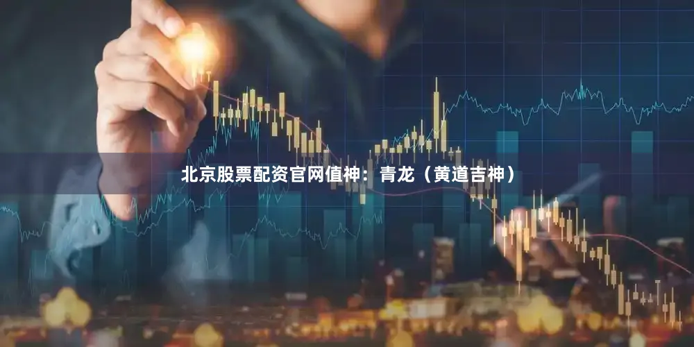 北京股票配资官网值神：青龙（黄道吉神）