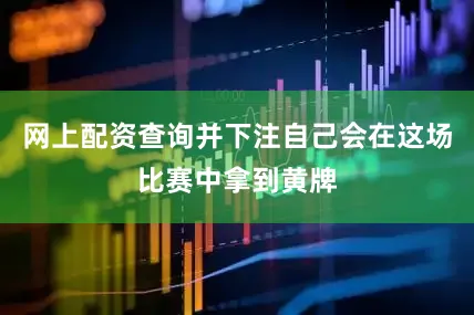 网上配资查询并下注自己会在这场比赛中拿到黄牌