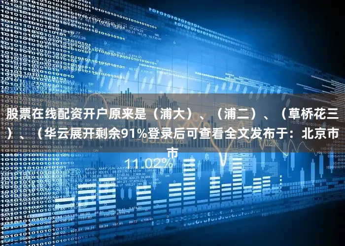股票在线配资开户原来是（浦大）、（浦二）、（草桥花三）、（华云展开剩余91%登录后可查看全文发布于：北京市