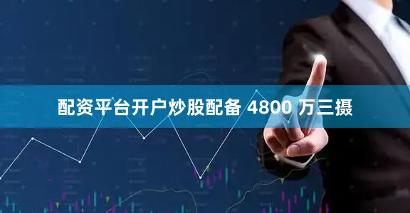 配资平台开户炒股配备 4800 万三摄