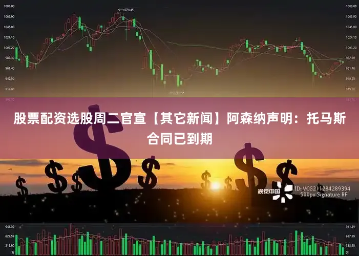 股票配资选股周二官宣【其它新闻】阿森纳声明：托马斯合同已到期