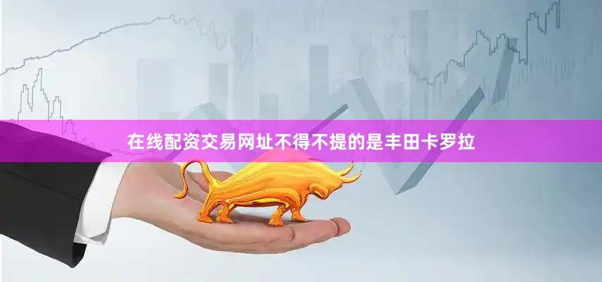 在线配资交易网址不得不提的是丰田卡罗拉