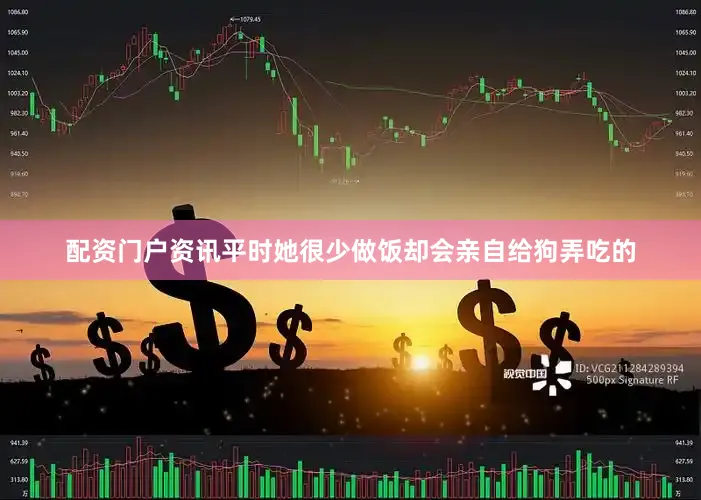 配资门户资讯平时她很少做饭却会亲自给狗弄吃的