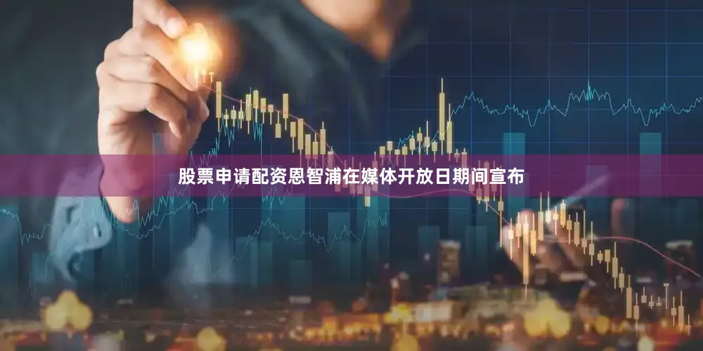 股票申请配资恩智浦在媒体开放日期间宣布