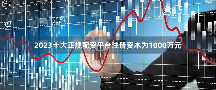 2023十大正规配资平台注册资本为1000万元