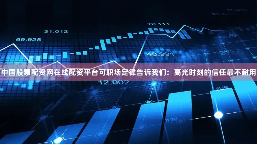 中国股票配资网在线配资平台可职场定律告诉我们：高光时刻的信任最不耐用
