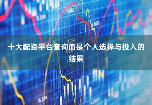 十大配资平台查询而是个人选择与投入的结果