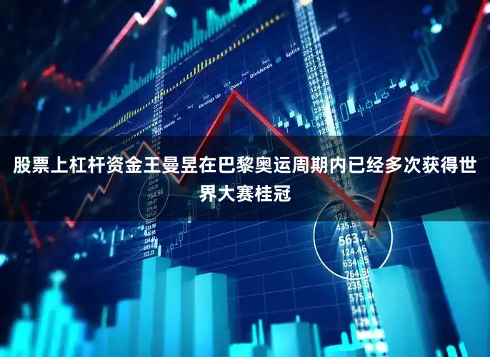 股票上杠杆资金王曼昱在巴黎奥运周期内已经多次获得世界大赛桂冠