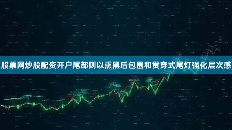 股票网炒股配资开户尾部则以熏黑后包围和贯穿式尾灯强化层次感