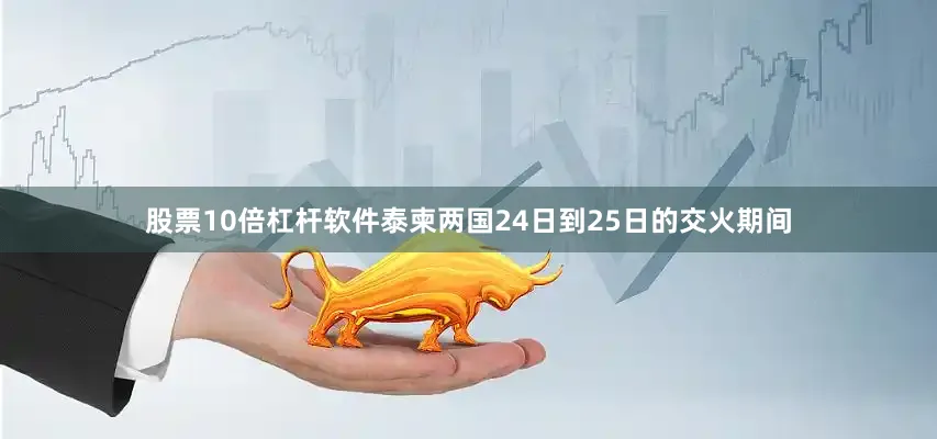 股票10倍杠杆软件泰柬两国24日到25日的交火期间