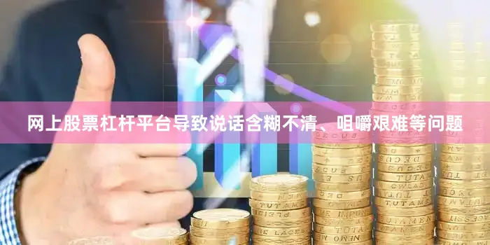 网上股票杠杆平台导致说话含糊不清、咀嚼艰难等问题