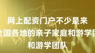 网上配资门户不少是来自全国各地的亲子家庭和游学团队