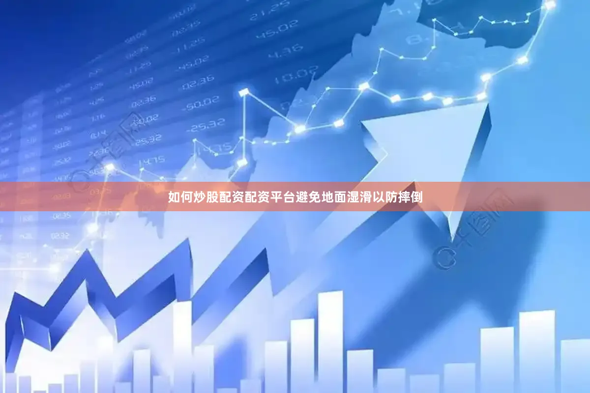 如何炒股配资配资平台避免地面湿滑以防摔倒