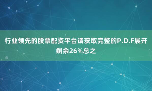 行业领先的股票配资平台请获取完整的P.D.F展开剩余26%总之