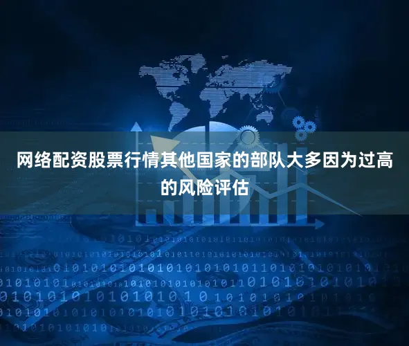 网络配资股票行情其他国家的部队大多因为过高的风险评估