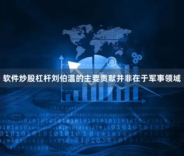 软件炒股杠杆刘伯温的主要贡献并非在于军事领域