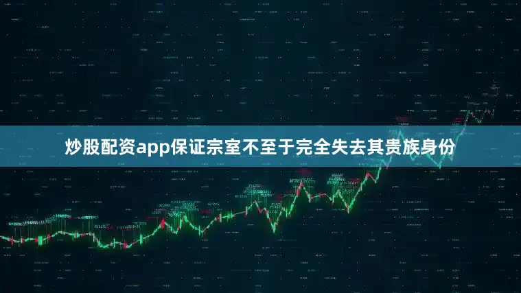 炒股配资app保证宗室不至于完全失去其贵族身份