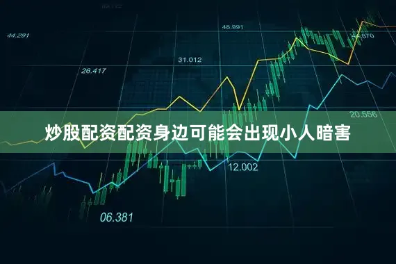 炒股配资配资身边可能会出现小人暗害