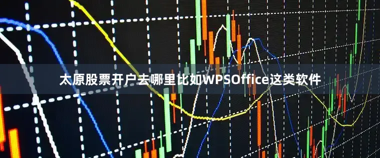 太原股票开户去哪里比如WPSOffice这类软件