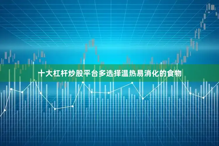 十大杠杆炒股平台多选择温热易消化的食物
