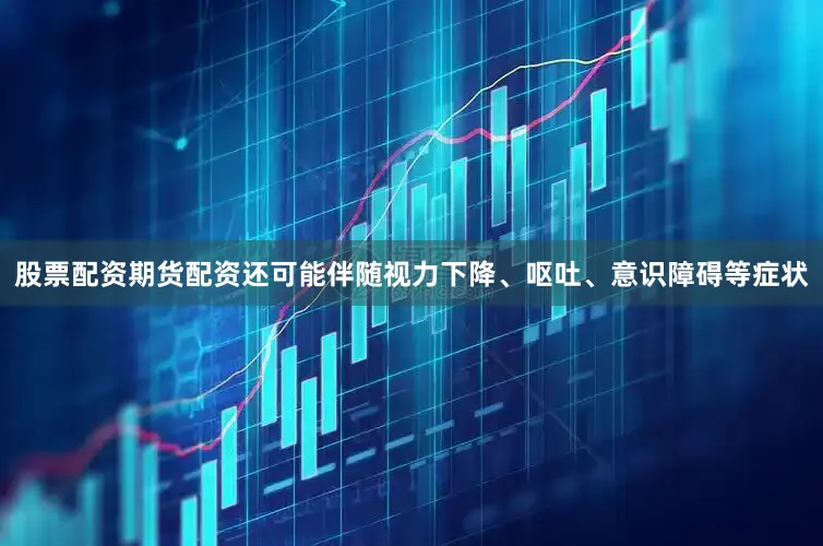 股票配资期货配资还可能伴随视力下降、呕吐、意识障碍等症状