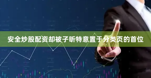 安全炒股配资却被子昕特意置于分类页的首位