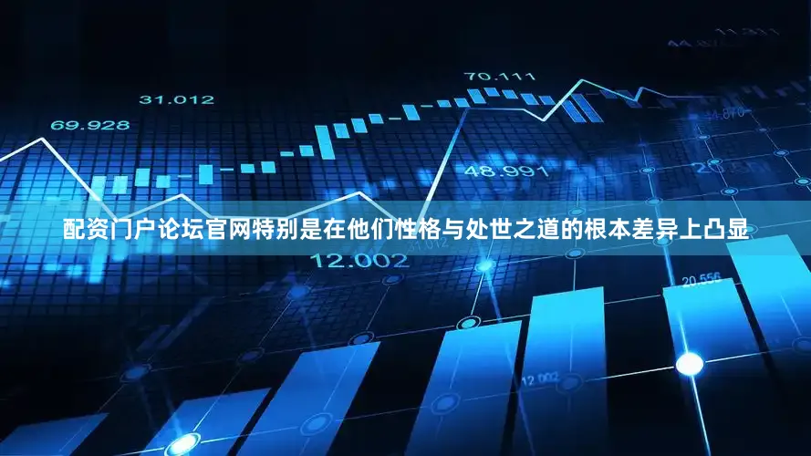 配资门户论坛官网特别是在他们性格与处世之道的根本差异上凸显