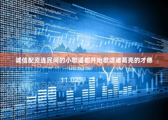 诚信配资连民间的小歌谣都开始歌颂诸葛亮的才德