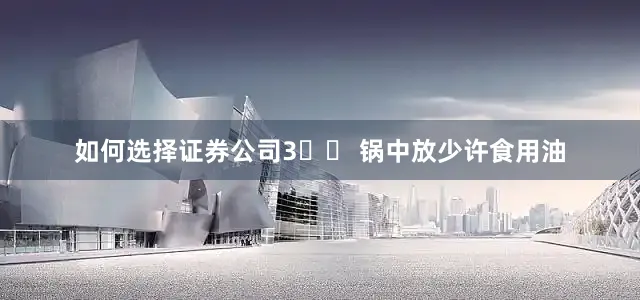 如何选择证券公司3️⃣ 锅中放少许食用油