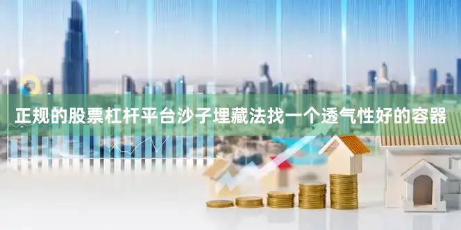 正规的股票杠杆平台沙子埋藏法找一个透气性好的容器