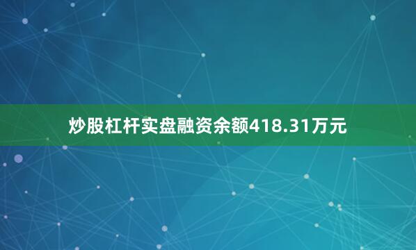 炒股杠杆实盘融资余额418.31万元