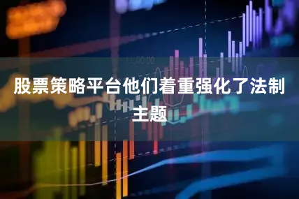股票策略平台他们着重强化了法制主题